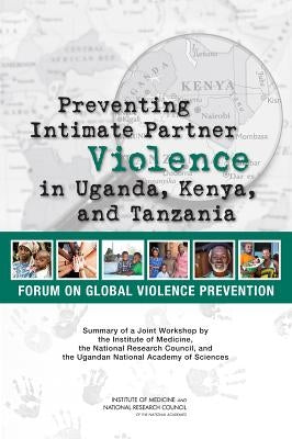 Preventing Intimate Partner Violence in Uganda, Kenya, and Tanzania: Summary of a Joint Workshop by the Institute of Medicine, the National Research C by National Research Council