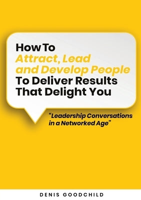 How to Attract, Lead and Develop People to Deliver Results that Delight You by Goodchild, Denis C.