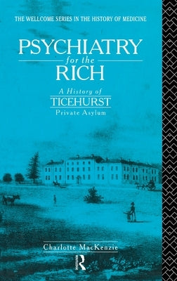 Psychiatry for the Rich: A History of Ticehurst Private Asylum 1792-1917 by MacKenzie, Charlotte