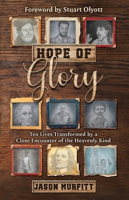 Hope of Glory: Ten Lives Transformed by a Close Encounter of the Heavenly Kind by Murfitt, Jason