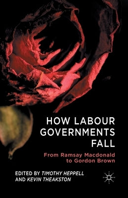 How Labour Governments Fall: From Ramsay MacDonald to Gordon Brown by Heppell, T.
