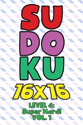 Sudoku 16 x 16 Level 4: Super Hard! Vol. 1: Play 16x16 Grid Sudoku Super Hard Level Volumes 1-40 Solve Number Puzzles Become A Sudoku Expert On The Ro by Numerik, Sophia