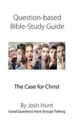 Question-Based Bible Study Guide -- The Case for Christ: Good Questions Have Groups Talking by Hunt, Josh