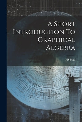 A Short Introduction To Graphical Algebra by Hall, Hs