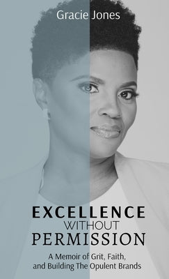 Excellence Without Permission: A Memoir of Grit, Faith, and Building The Opulent Brands by Jones, Gracie