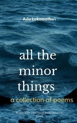 all the minor things a collection of poems by Lokomaika'i, Arlo