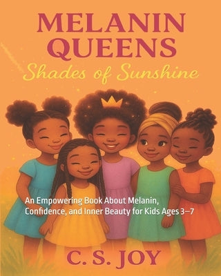 Melanin Queens: Shades Of Sunshine: An Empowering Book About Melanin, Confidence, and Inner Beauty for Kids Ages 3-7 by Joy, C. S.
