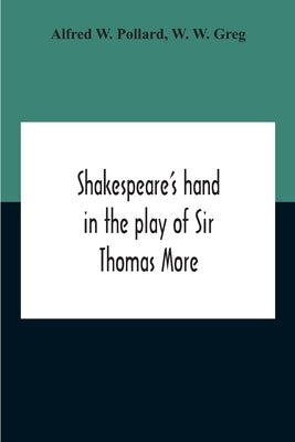 Shakespeare'S Hand In The Play Of Sir Thomas More by W. Pollard, Alfred