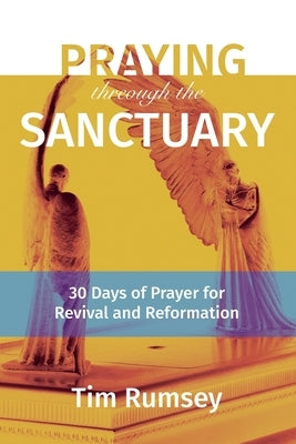 Praying Through the Sanctuary: 30 Days of Prayer for Revival and Reformation by Rumsey, Tim