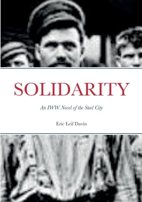 Solidarity: An IWW Novel of the Steel City by Davin, Eric Leif