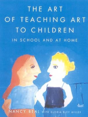 The Art of Teaching Art to Children: In School and at Home by Beal, Nancy