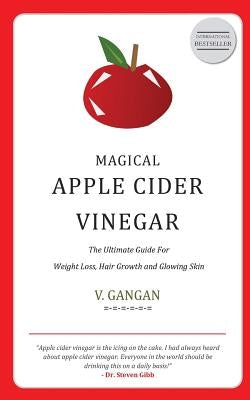 Magical Apple Cider Vinegar: Ultimate Guide to Weight Loss, Hair Growth and Glowing Skin by Gangan, V.