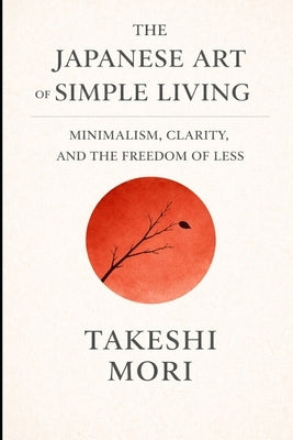 The Japanese Art of Simple Living: Finding Richness in Less by Mori, Takeshi