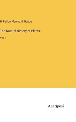 The Natural History of Plants: Vol. 1 by Baillon, H.