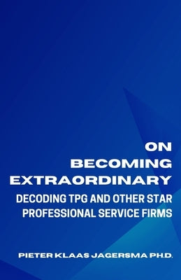 On Becoming Extraordinary: Decoding TPG and other Star Professional Service Firms by Jagersma, Pieter Klaas