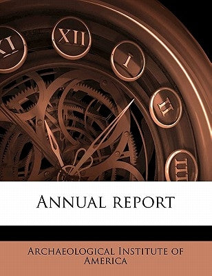 Annual Report Volume 13-17 by Archaeological Institute of America