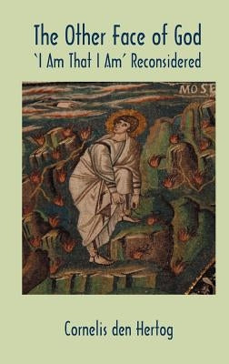 The Other Face of God: 'I Am That I Am' Reconsidered by Hertog, Cornelis Den