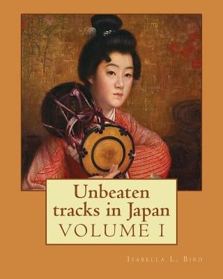Unbeaten tracks in Japan: an account of travels on horseback in the interior: including visits to the aborigines of Yezo and the shrines of Nikk by Bird, Isabella L.
