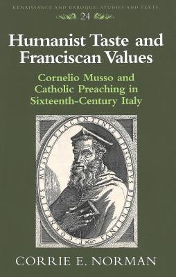 Humanist Taste and Franciscan Values: Cornelio Musso and Catholic Preaching in Sixteenth-Century Italy by Bernstein, Eckhard