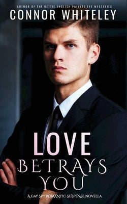 Love Betrays You: A Gay Spy Romantic Suspense Novella by Whiteley, Connor