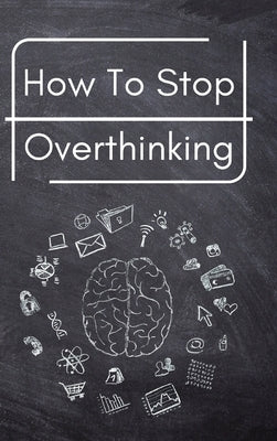 How To Stop Overthinking: A Simple Guide to Getting out of Your Head and Into the Moment by Hawsagen, Trevino