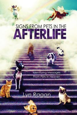 Signs From Pets In The Afterlife: Identifying Messages From Pets In Heaven by Ragan, Lyn