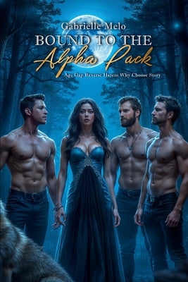 Bound to the Alpha Pack: Age Gap Reverse Harem Why Choose Story by Melo, Gabrielle