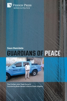 Guardians of Peace: The Civilian Joint Task Force in Countering Boko Haram in Borno State, Nigeria by Bamidele, Seun