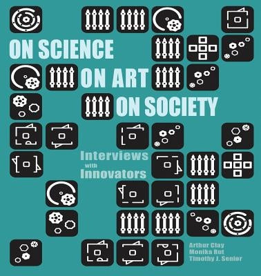 On Science On Art On Society- Interviews with Innovators by Clay, Arthur
