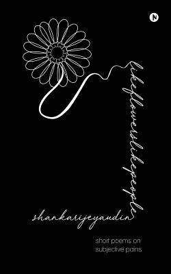 Like Flowers Like People: Short Poems on subjective Pain by Shankari
