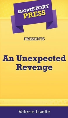 Short Story Press Presents An Unexpected Revenge by Lizotte, Valerie