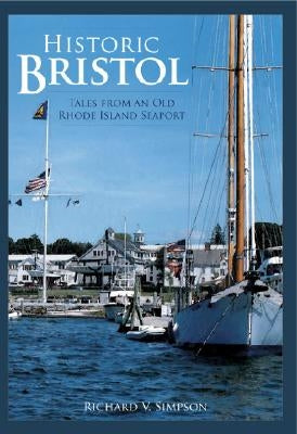 Historic Bristol:: Tales from an Old Rhode Island Seaport by Simpson, Richard V.