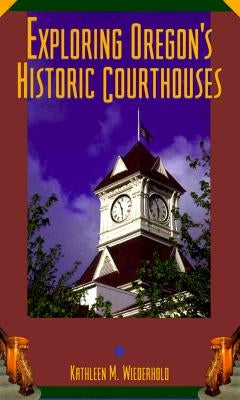 Exploring Oregon's Historic Courthouses by Wiederhold, Kathleen M.
