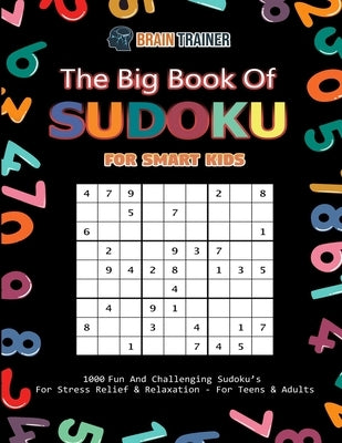 The Big Book Of Sudoku For Smart Kids - 1000 Fun And Challenging Sudoku's For Stress Relief & Relaxation (For Teens & Adults) by Brain Trainer