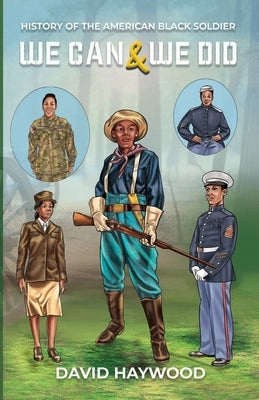 We Can & We Did: History Of The American Black Soldier by Haywood, David