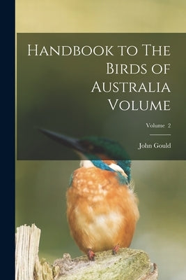 Handbook to The Birds of Australia Volume; Volume 2 by Gould, John