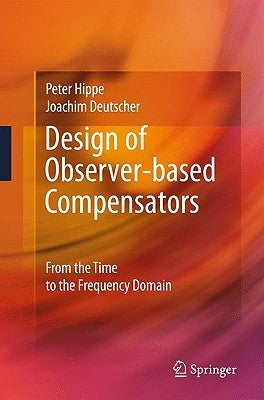 Design of Observer-Based Compensators: From the Time to the Frequency Domain by Hippe, Peter