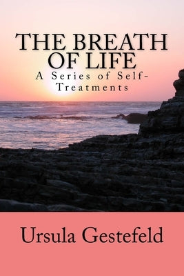 The Breathe of Life: A Series of Self-Treatments by Gestefeld, Ursula