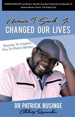 Antonio T. Smith Jr. Changed Our Lives: Stories To Inspire You To Plant Better by Businge, Patrick
