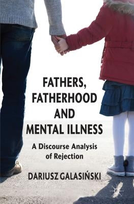 Fathers, Fatherhood and Mental Illness: A Discourse Analysis of Rejection by Galasinski, Dariusz