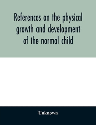 References on the physical growth and development of the normal child by Unknown