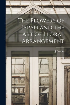 The Flowers of Japan and the art of Floral Arrangement by Conder, J.