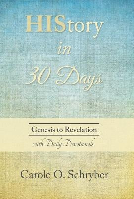 HIStory in 30 Days: Genesis to Revelation with Daily Devotionals by Schryber, Carole O.