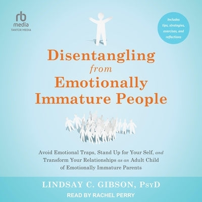 Disentangling from Emotionally Immature People: Avoid Emotional Traps, Stand Up for Your Self, and Transform Your Relationships as an Adult Child of E by Gibson, Lindsay C.