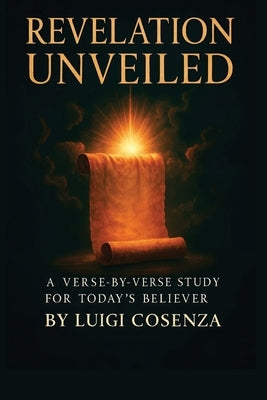 Revelation Unveiled: A Verse-by-Verse Guide for Today's Believer by Cosenza, Luigi