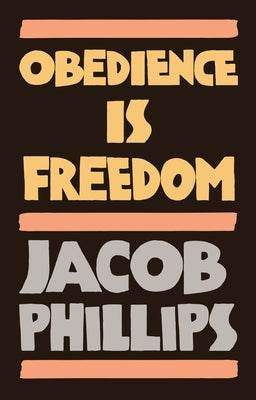 Obedience Is Freedom by Phillips, Jacob