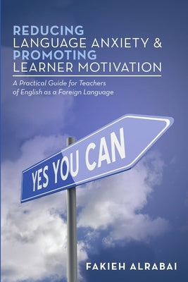Reducing Language Anxiety & Promoting Learner Motivation: A Practical Guide for Teachers of English As a Foreign Language by Alrabai, Fakieh