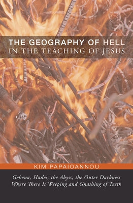 The Geography of Hell in the Teaching of Jesus by Papaioannou, Kim