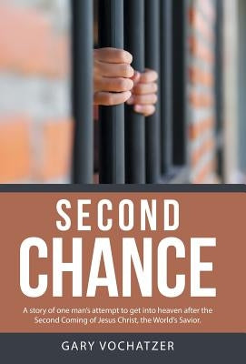 Second Chance: A story of one man's attempt to get into heaven after the Second Coming of Jesus Christ, the World's Savior. by Vochatzer, Gary