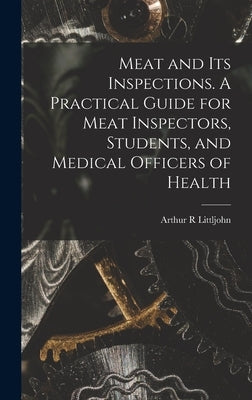 Meat and Its Inspections. A Practical Guide for Meat Inspectors, Students, and Medical Officers of Health by Littljohn, Arthur R.